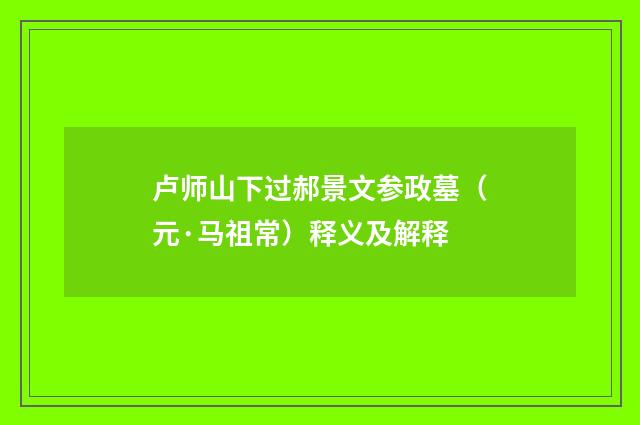 卢师山下过郝景文参政墓（元·马祖常）释义及解释