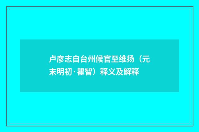 卢彦志自台州候官至维扬（元末明初·瞿智）释义及解释