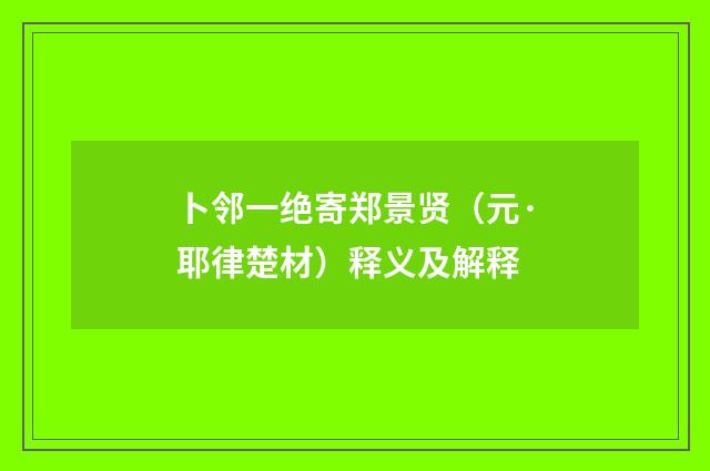 卜邻一绝寄郑景贤（元·耶律楚材）释义及解释