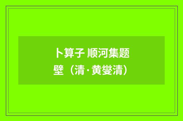 卜算子 顺河集题壁（清·黄燮清）释义及解释