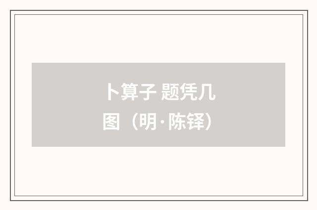 卜算子 题凭几图（明·陈铎）释义及解释