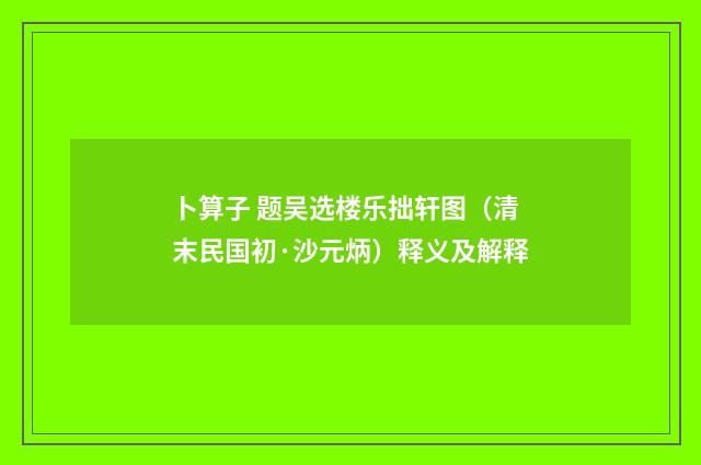 卜算子 题吴选楼乐拙轩图（清末民国初·沙元炳）释义及解释