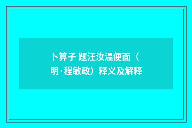 卜算子 题汪汝温便面（明·程敏政）释义及解释