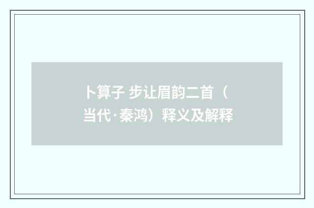 卜算子 步让眉韵二首（当代·秦鸿）释义及解释