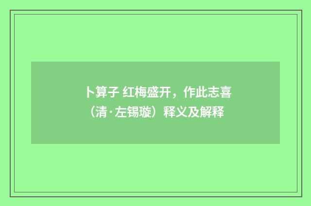 卜算子 红梅盛开，作此志喜（清·左锡璇）释义及解释