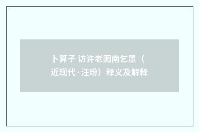 卜算子 访许老图南乞墨（近现代·汪玢）释义及解释
