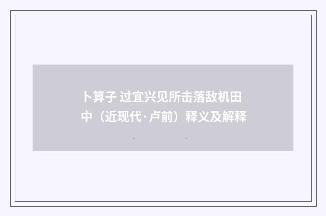 卜算子 过宜兴见所击落敌机田中（近现代·卢前）释义及解释