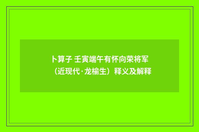 卜算子 壬寅端午有怀向荣将军（近现代·龙榆生）释义及解释
