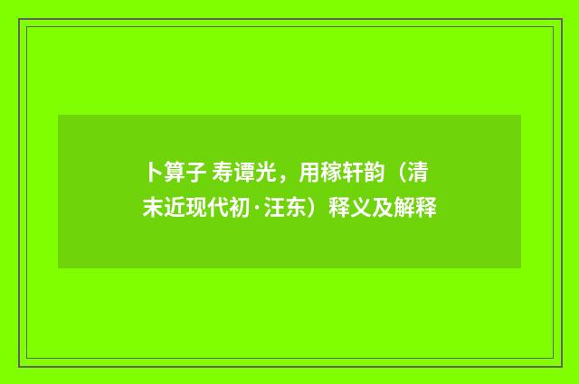 卜算子 寿谭光，用稼轩韵（清末近现代初·汪东）释义及解释