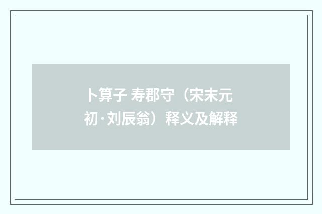 卜算子 寿郡守（宋末元初·刘辰翁）释义及解释