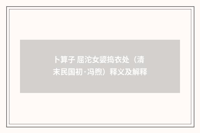 卜算子 屈沱女媭捣衣处（清末民国初·冯煦）释义及解释