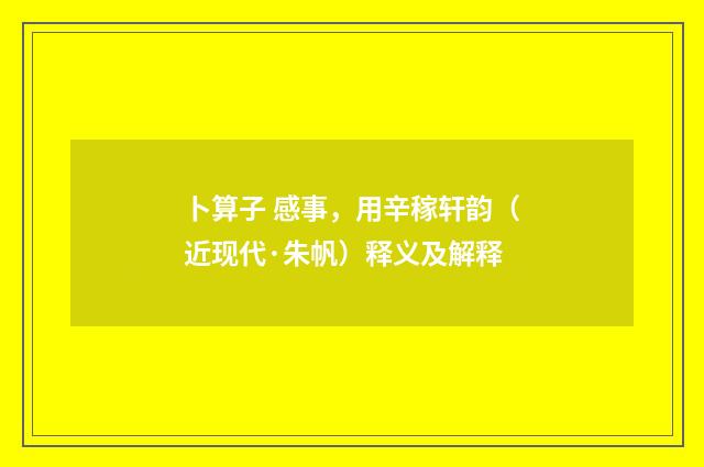 卜算子 感事，用辛稼轩韵（近现代·朱帆）释义及解释