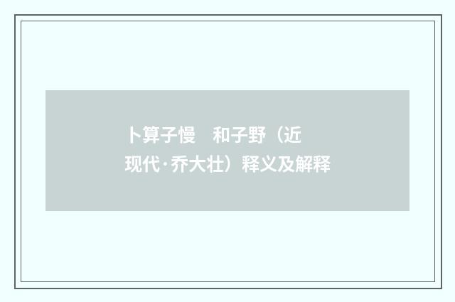 卜算子慢    和子野（近现代·乔大壮）释义及解释