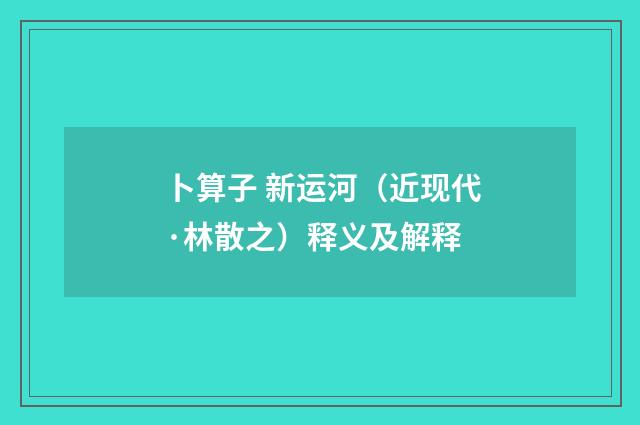 卜算子 新运河（近现代·林散之）释义及解释