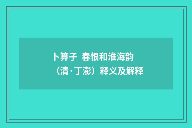 卜算子  春恨和淮海韵（清·丁澎）释义及解释