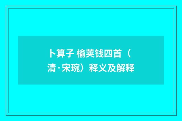 卜算子 榆荚钱四首（清·宋琬）释义及解释