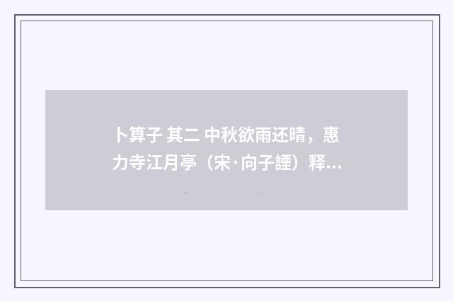 卜算子 其二 中秋欲雨还晴，惠力寺江月亭（宋·向子諲）释义及解释