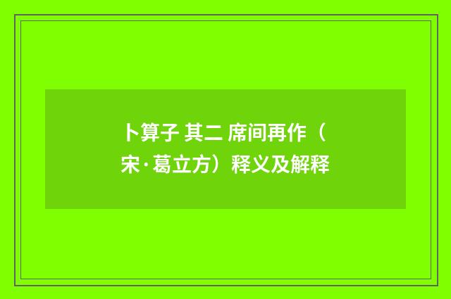 卜算子 其二 席间再作（宋·葛立方）释义及解释