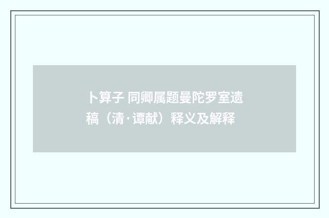 卜算子 同卿属题曼陀罗室遗稿（清·谭献）释义及解释