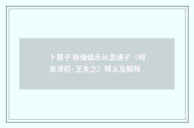 卜算子 咏傀儡示从游诸子（明末清初·王夫之）释义及解释