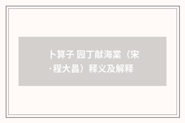 卜算子 园丁献海棠（宋·程大昌）释义及解释