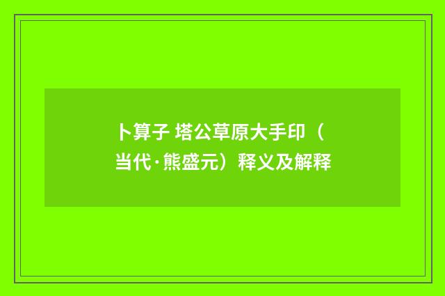 卜算子 塔公草原大手印（当代·熊盛元）释义及解释
