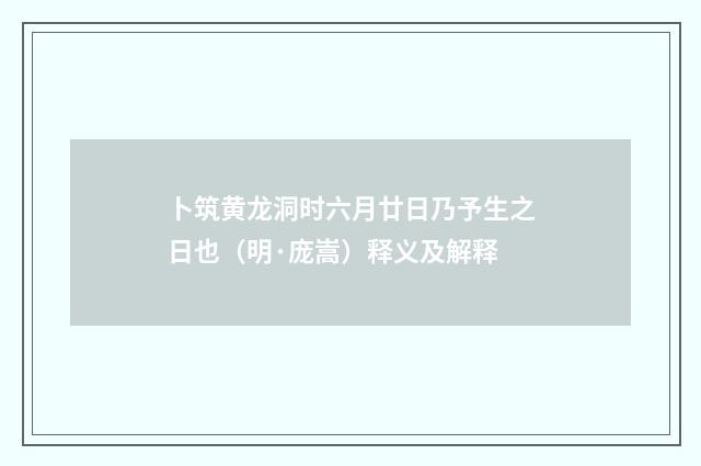 卜筑黄龙洞时六月廿日乃予生之日也（明·庞嵩）释义及解释