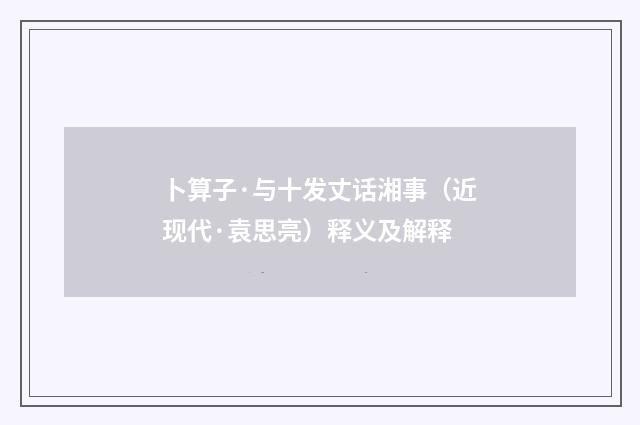 卜算子·与十发丈话湘事（近现代·袁思亮）释义及解释