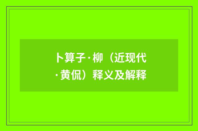 卜算子·柳（近现代·黄侃）释义及解释