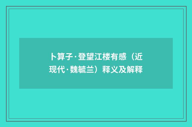 卜算子·登望江楼有感（近现代·魏毓兰）释义及解释