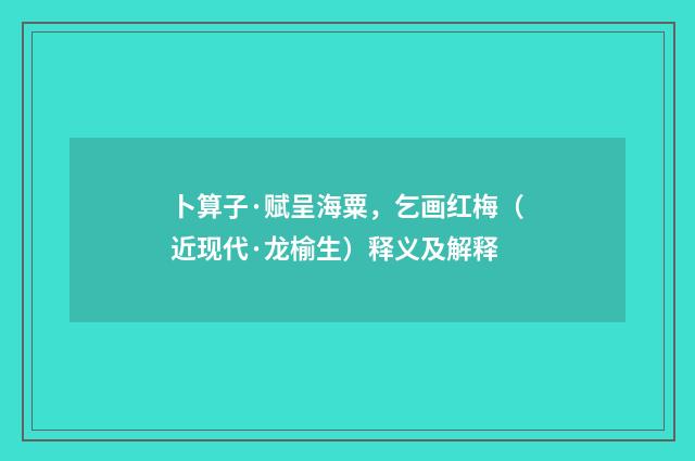 卜算子·赋呈海粟，乞画红梅（近现代·龙榆生）释义及解释