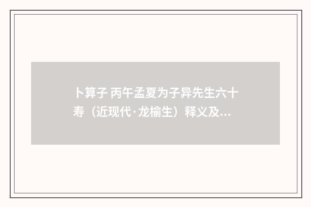 卜算子 丙午孟夏为子异先生六十寿（近现代·龙榆生）释义及解释