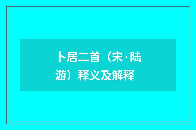 卜居二首（宋·陆游）释义及解释