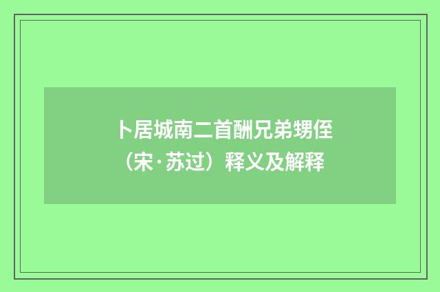 卜居城南二首酬兄弟甥侄（宋·苏过）释义及解释