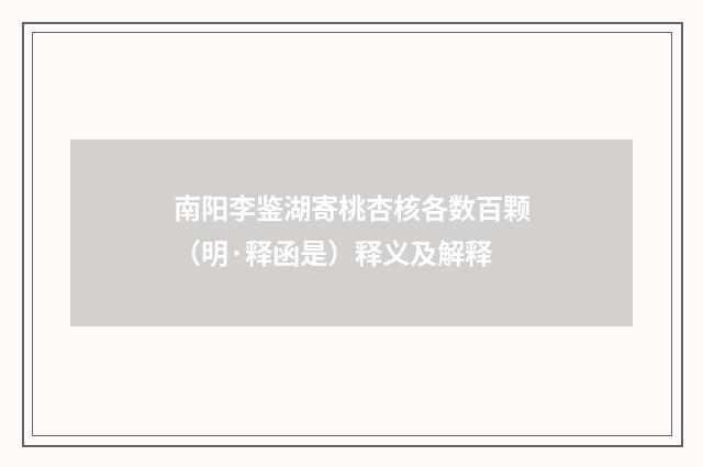 南阳李鉴湖寄桃杏核各数百颗（明·释函是）释义及解释