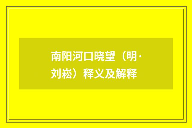 南阳河口晓望（明·刘崧）释义及解释