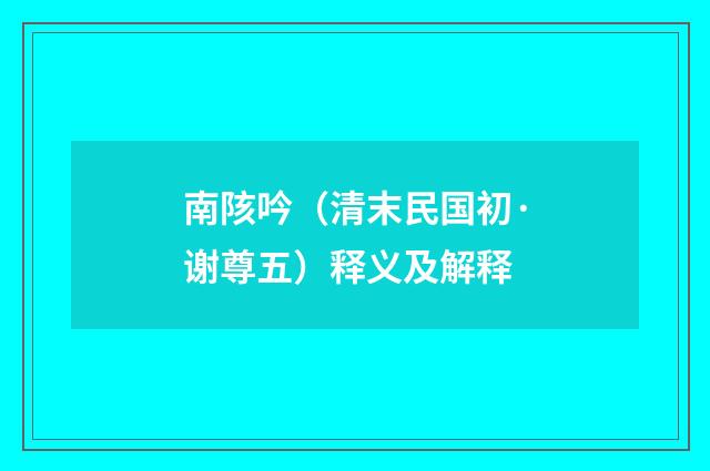 南陔吟（清末民国初·谢尊五）释义及解释