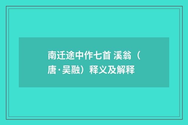 南迁途中作七首 溪翁（唐·吴融）释义及解释