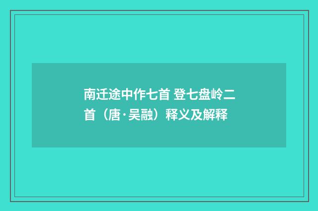 南迁途中作七首 登七盘岭二首（唐·吴融）释义及解释