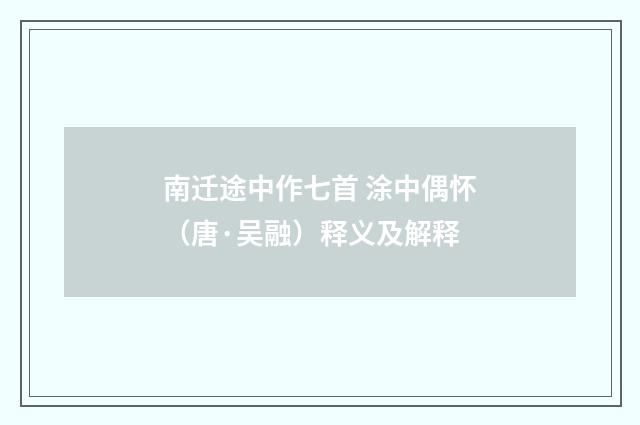 南迁途中作七首 涂中偶怀（唐·吴融）释义及解释