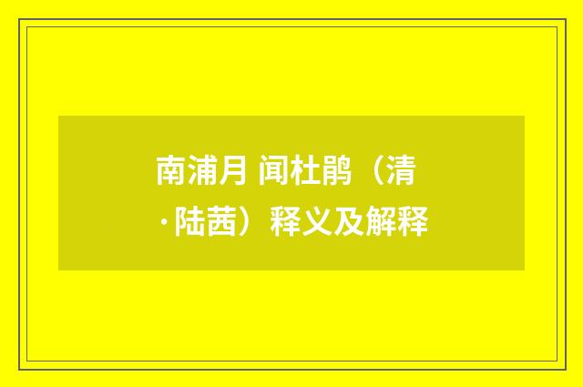 南浦月 闻杜鹃（清·陆茜）释义及解释