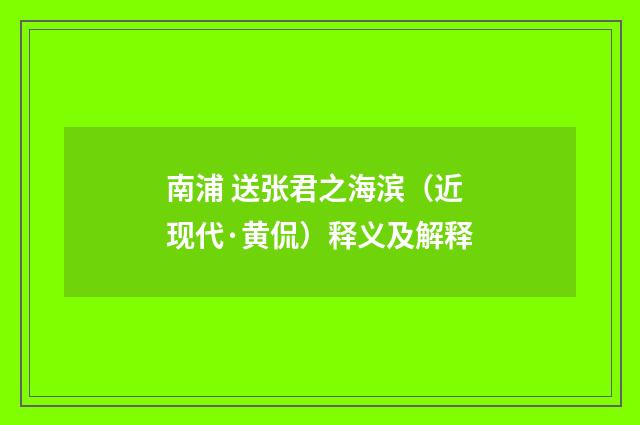 南浦 送张君之海滨（近现代·黄侃）释义及解释