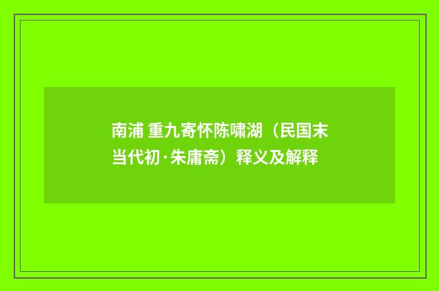 南浦 重九寄怀陈啸湖（民国末当代初·朱庸斋）释义及解释