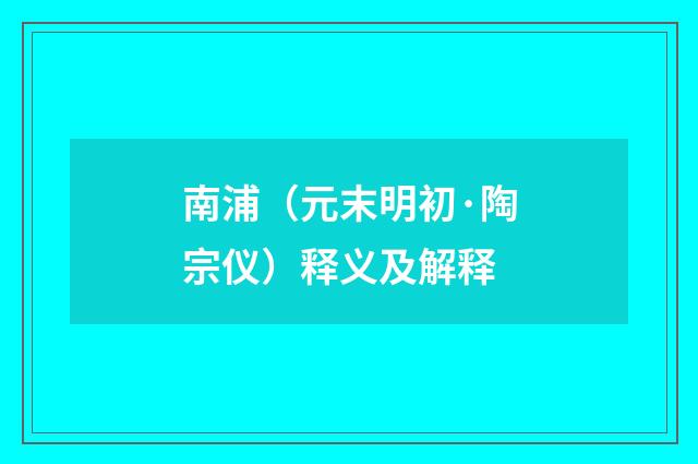 南浦（元末明初·陶宗仪）释义及解释