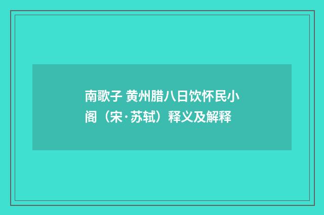 南歌子 黄州腊八日饮怀民小阁（宋·苏轼）释义及解释