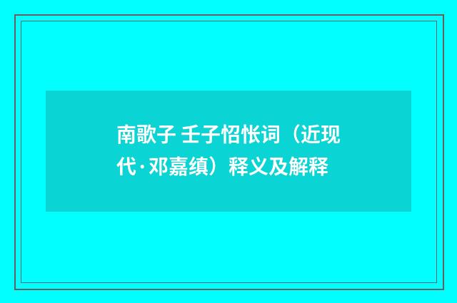 南歌子 壬子怊怅词（近现代·邓嘉缜）释义及解释