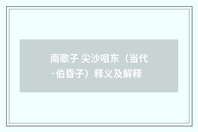 南歌子 尖沙咀东（当代·伯昏子）释义及解释