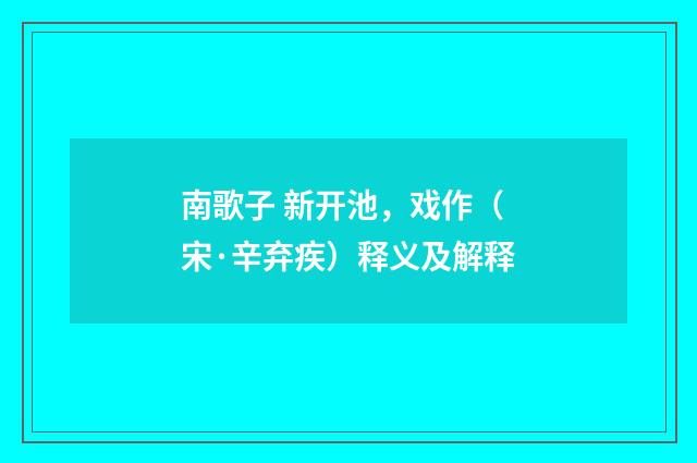 南歌子 新开池，戏作（宋·辛弃疾）释义及解释