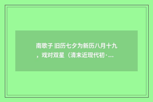 南歌子 旧历七夕为新历八月十九，戏对双星（清末近现代初·高燮）释义及解释