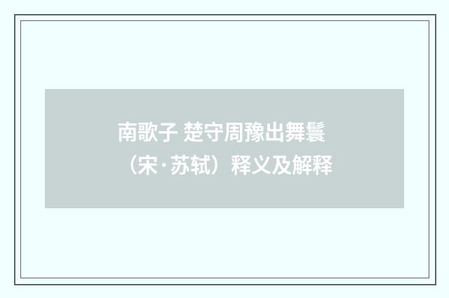 南歌子 楚守周豫出舞鬟（宋·苏轼）释义及解释